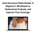 Auto Insurance Made Simple: A Beginner’s Workbook to Understand, Evaluate, and Improve Your Coverage